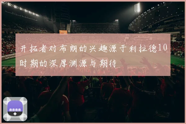 开拓者对布朗的兴趣源于利拉德10时期的深厚渊源与期待