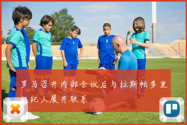 罗马召开内部会议后与拉斯帕多里经纪人展开联系