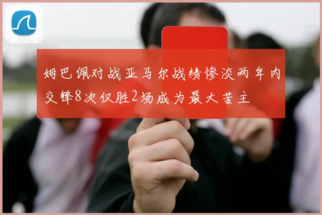 姆巴佩对战亚马尔战绩惨淡两年内交锋8次仅胜2场成为最大苦主