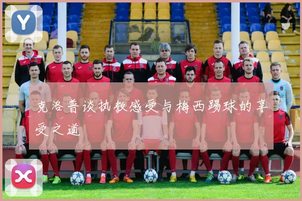 克洛普谈执教感受与梅西踢球的享受之道