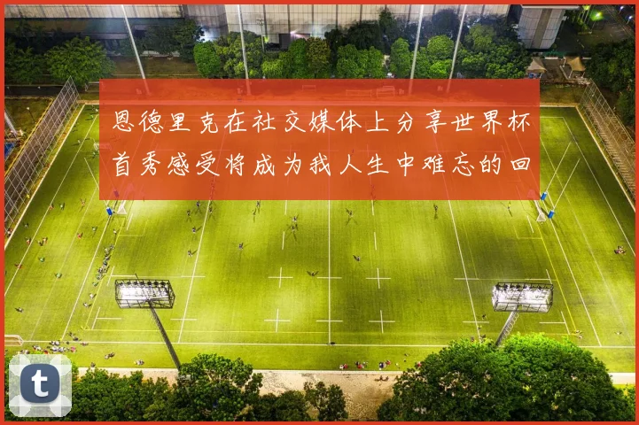恩德里克在社交媒体上分享世界杯首秀感受将成为我人生中难忘的回忆